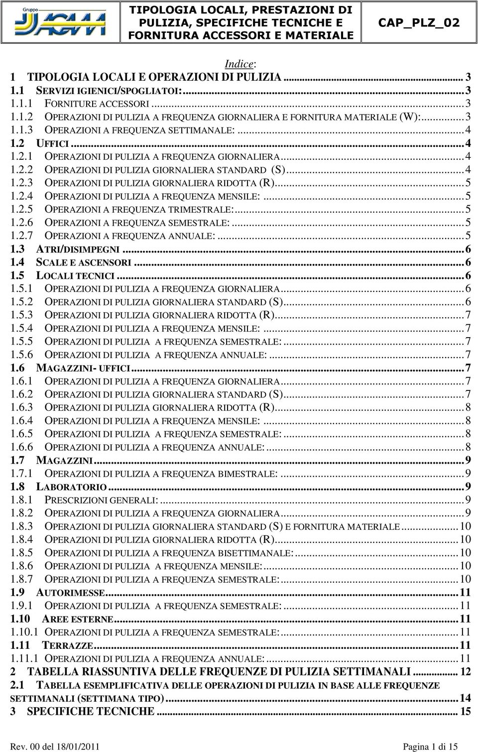 ..5 1.2.4 OPERAZIONI DI PULIZIA A FREQUENZA MENSILE:...5 1.2.5 OPERAZIONI A FREQUENZA TRIMESTRALE:...5 1.2.6 OPERAZIONI A FREQUENZA SEMESTRALE:...5 1.2.7 OPERAZIONI A FREQUENZA ANNUALE:...5 1.3 ATRI/DISIMPEGNI.