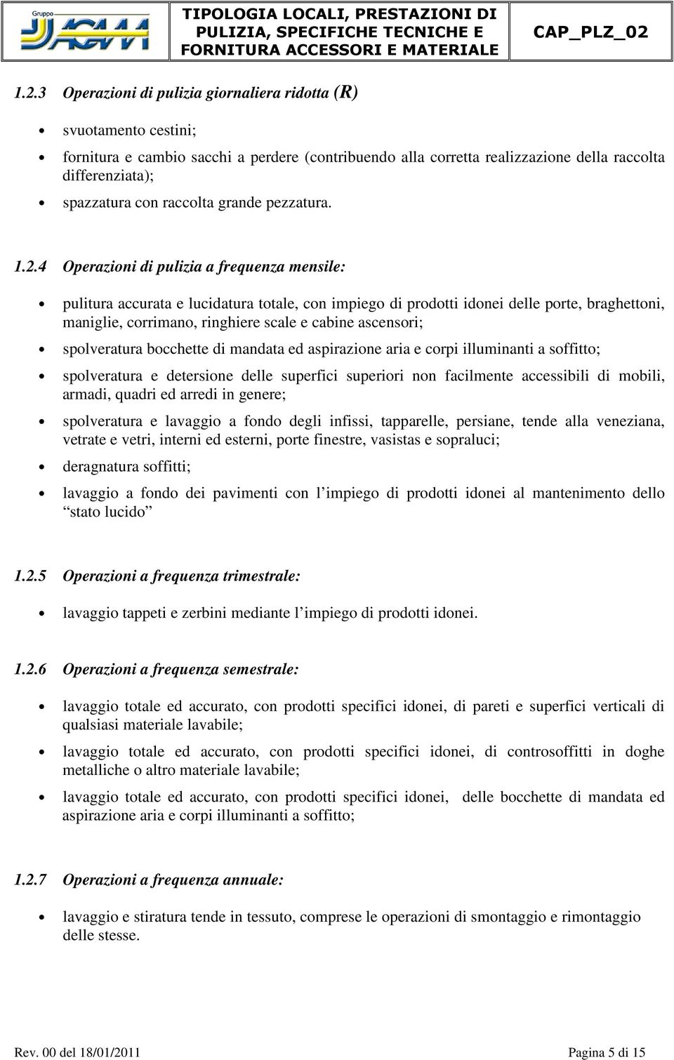 4 Operazioni di pulizia a frequenza mensile: pulitura accurata e lucidatura totale, con impiego di prodotti idonei delle porte, braghettoni, maniglie, corrimano, ringhiere scale e cabine ascensori;