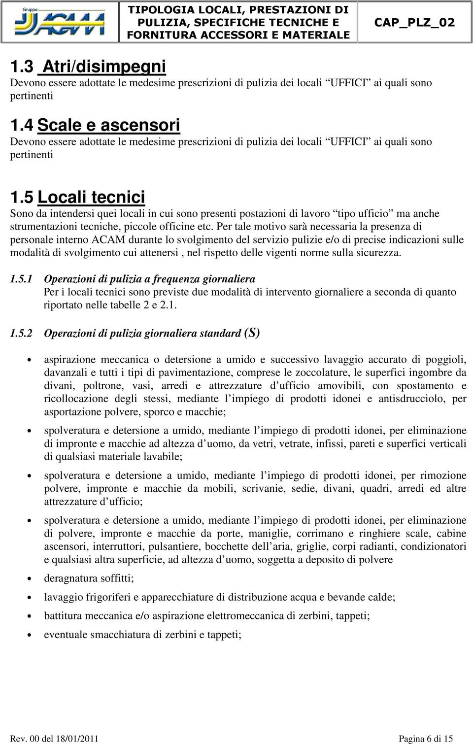 5 Locali tecnici Sono da intendersi quei locali in cui sono presenti postazioni di lavoro tipo ufficio ma anche strumentazioni tecniche, piccole officine etc.