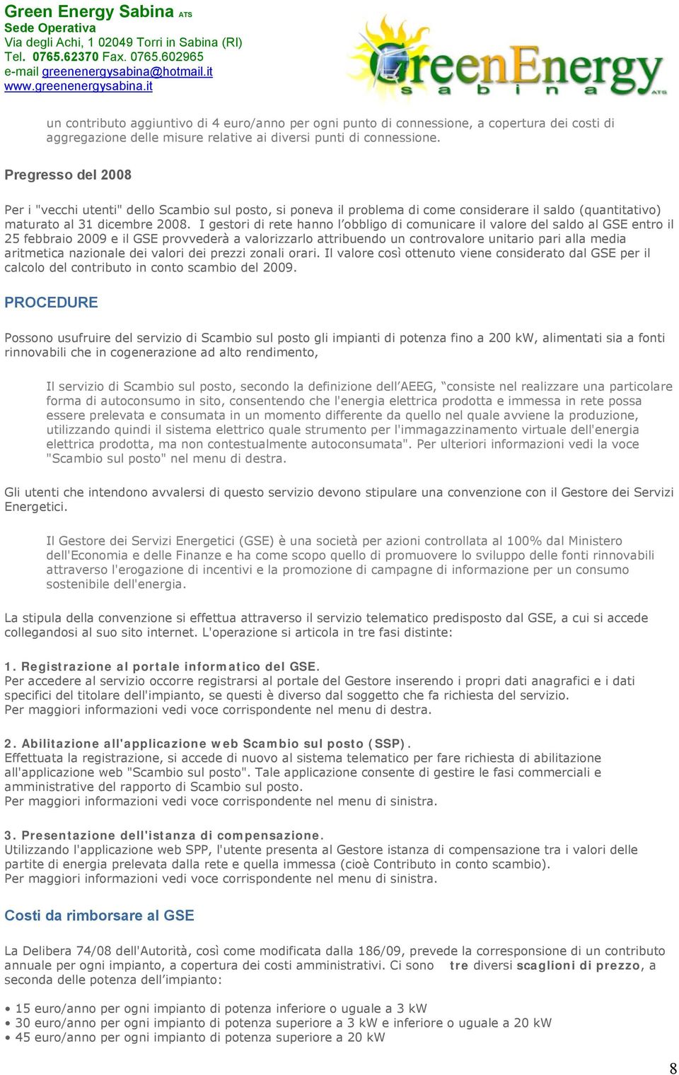 I gestori di rete hanno l obbligo di comunicare il valore del saldo al GSE entro il 25 febbraio 2009 e il GSE provvederà a valorizzarlo attribuendo un controvalore unitario pari alla media aritmetica