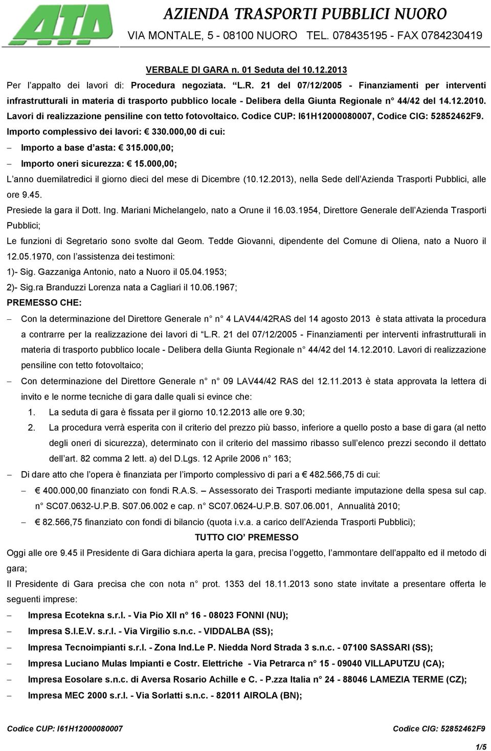 000,00; L anno duemilatredici il giorno dieci del mese di Dicembre (10.12.2013), nella Sede dell Azienda Trasporti Pubblici, alle ore 9.45. Presiede la gara il Dott. Ing.