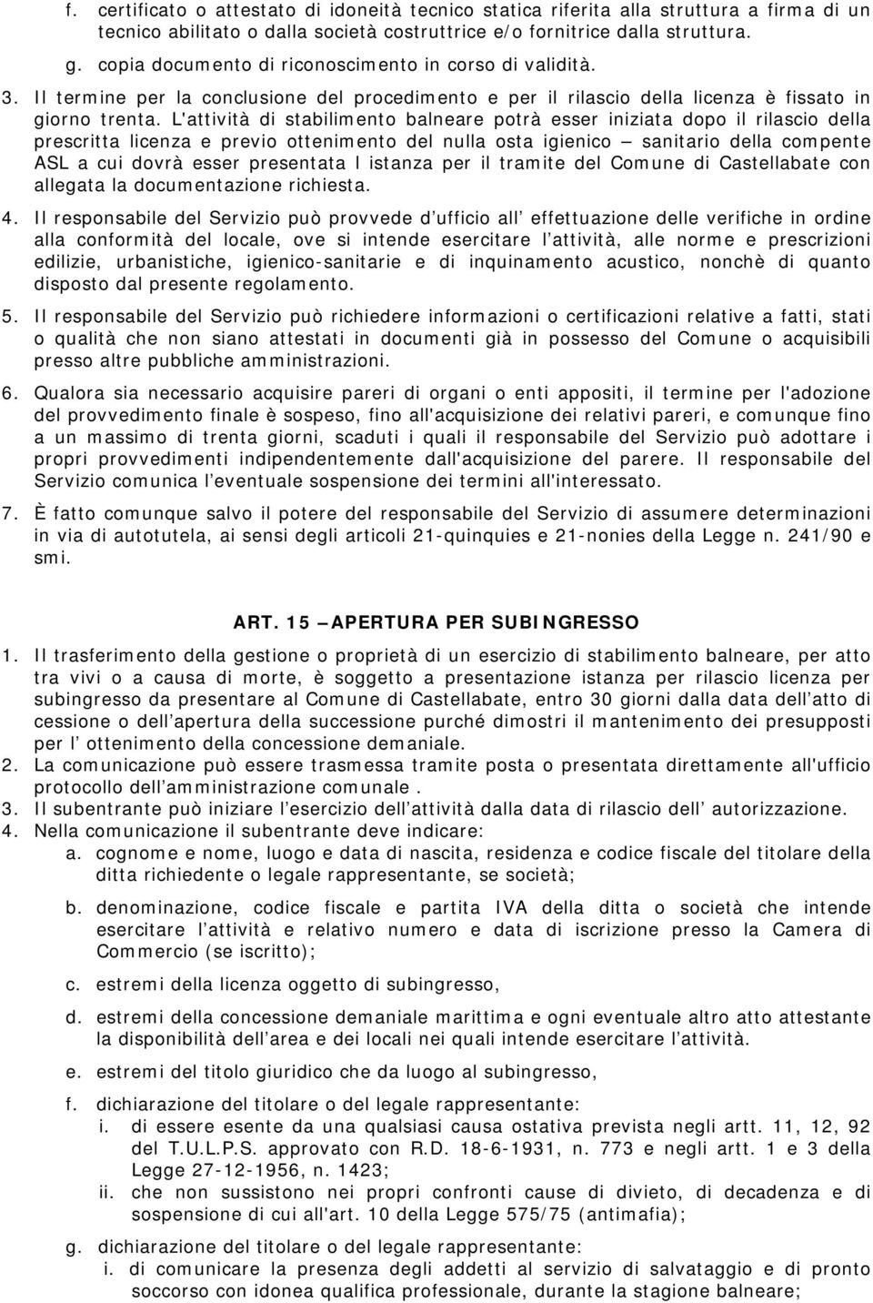 L'attività di stabilimento balneare potrà esser iniziata dopo il rilascio della prescritta licenza e previo ottenimento del nulla osta igienico sanitario della compente ASL a cui dovrà esser