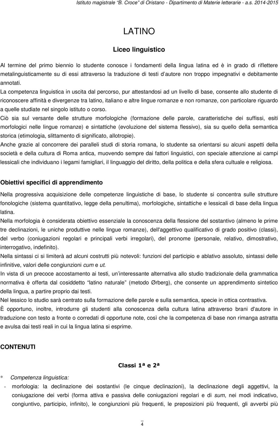 La competenza linguistica in uscita dal percorso, pur attestandosi ad un livello di base, consente allo studente di riconoscere affinità e divergenze tra latino, italiano e altre lingue romanze e non