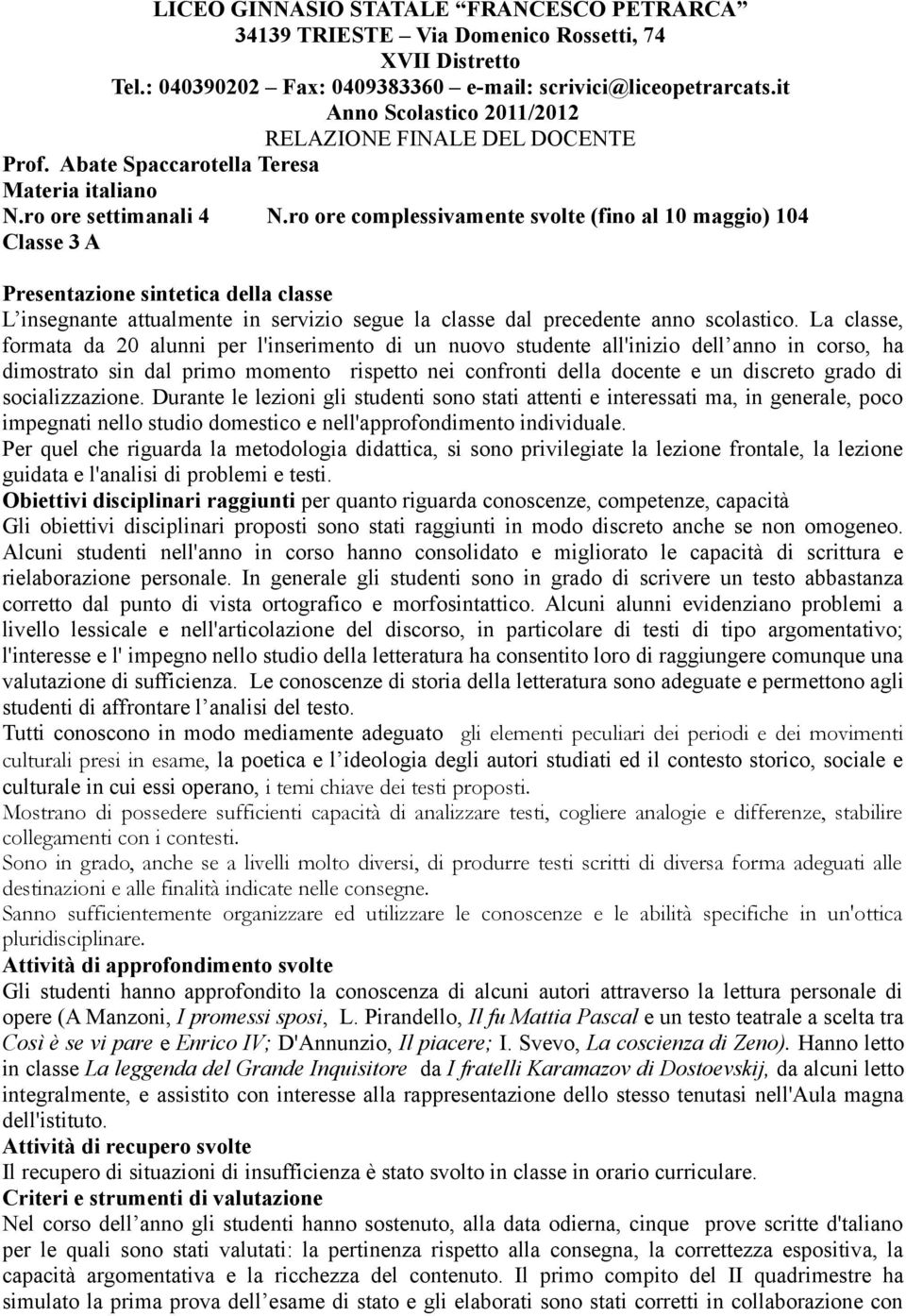 ro ore complessivamente svolte (fino al 10 maggio) 104 Classe 3 A Presentazione sintetica della classe L insegnante attualmente in servizio segue la classe dal precedente anno scolastico.