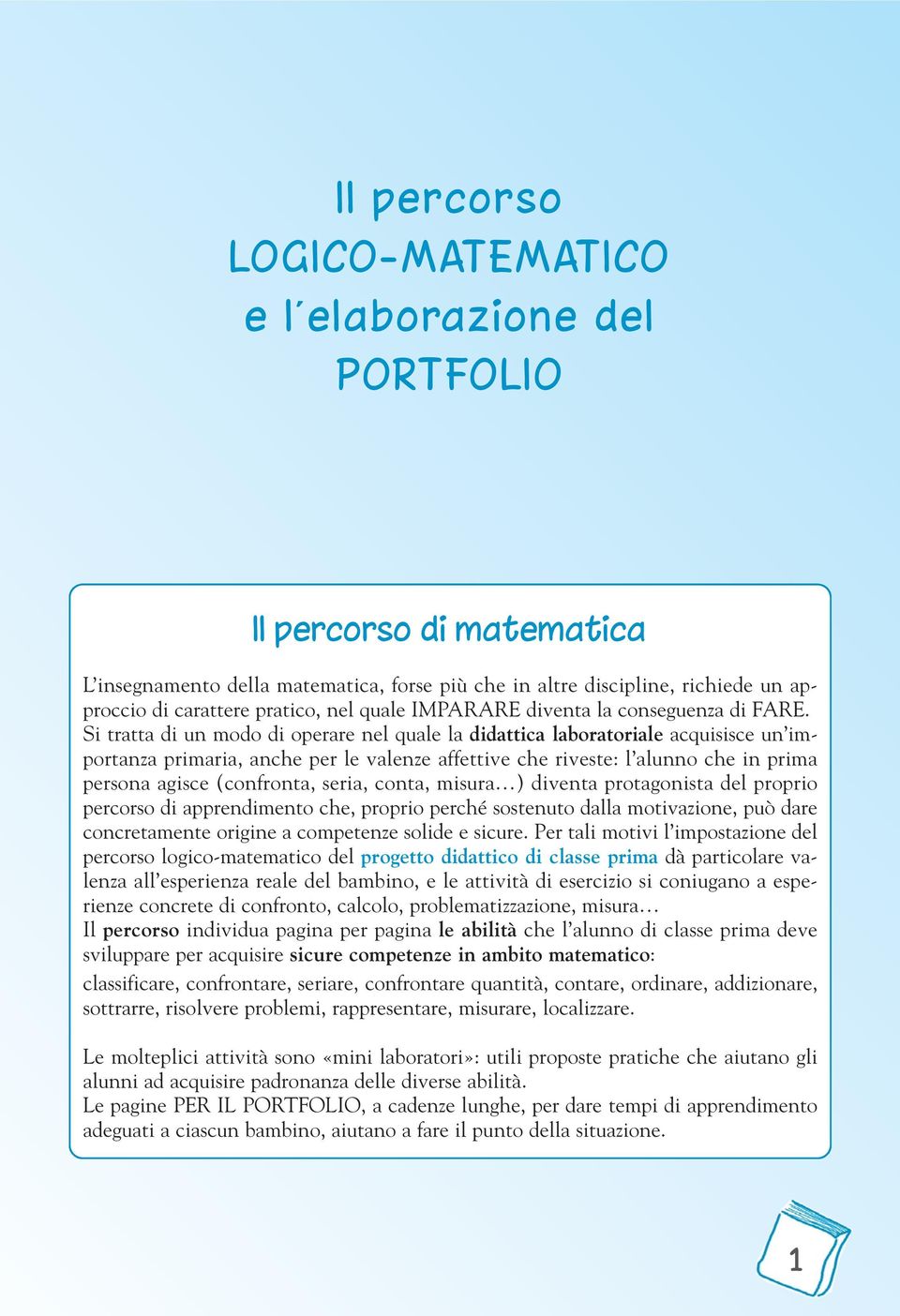 Si tratta di un modo di operare nel quale la didattica laboratoriale acquisisce un importanza primaria, anche per le valenze affettive che riveste: l alunno che in prima persona agisce (confronta,