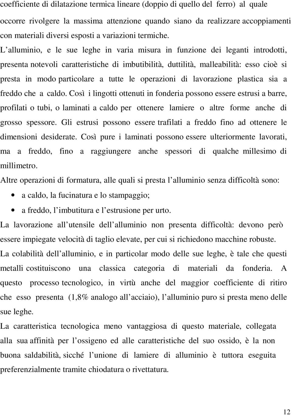 L alluminio, e le sue leghe in varia misura in funzione dei leganti introdotti, presenta notevoli caratteristiche di imbutibilità, duttilità, malleabilità: esso cioè si presta in modo particolare a