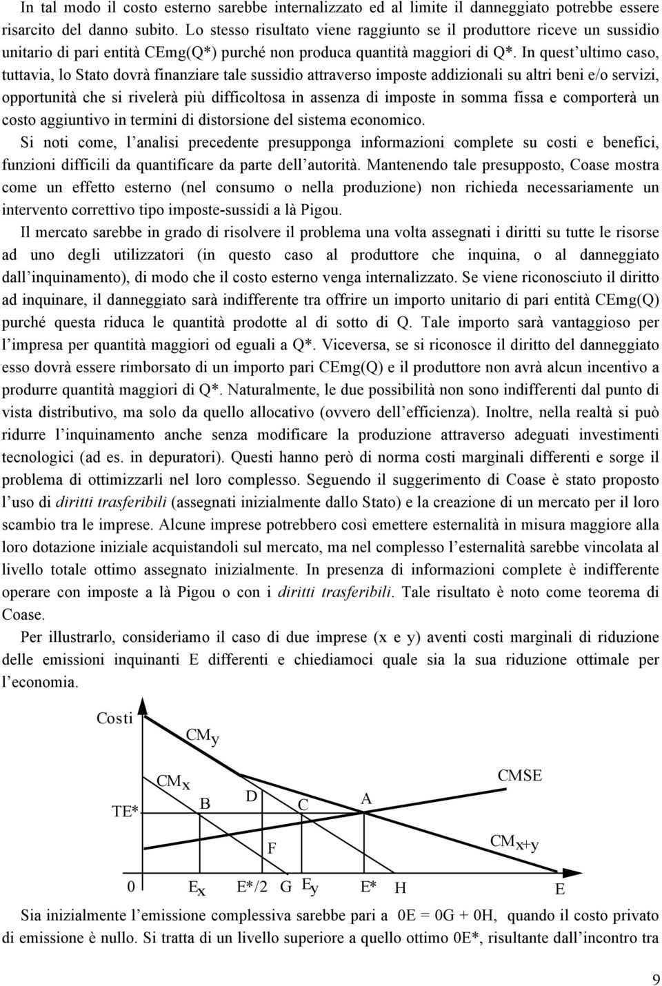 In quest ultimo caso, tuttavia, lo Stato dovrà finanziare tale sussidio attraverso imposte addizionali su altri beni e/o servizi, opportunità che si rivelerà più difficoltosa in assenza di imposte in