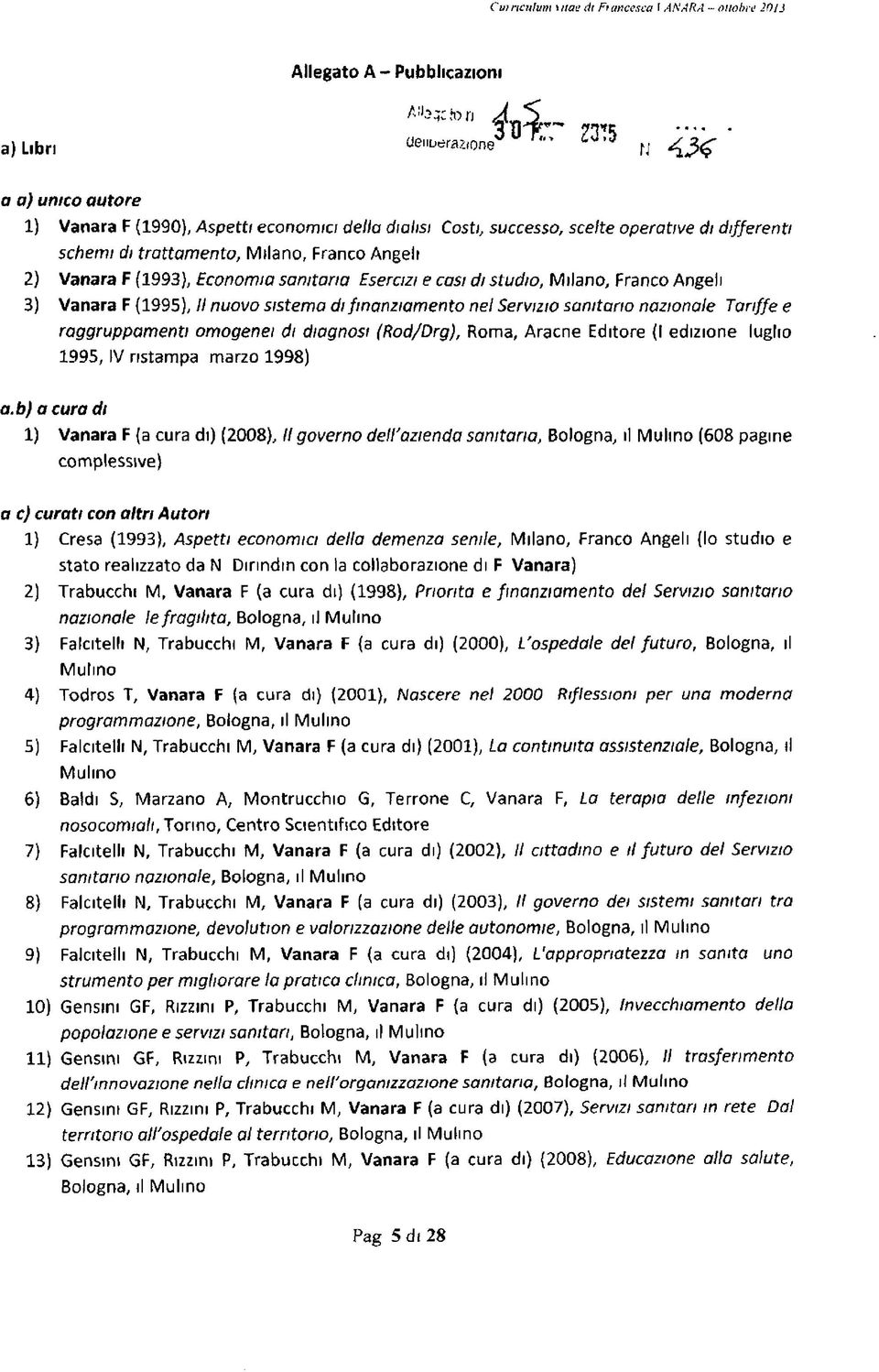 sanitaria Esercizi e casi di studio, Milano, Franco Angeli 3) Vanara F (1995), 1 nuovo sistemo di finanziamento nei Servizio sanitario nazionale Tariffe e raggruppamenti omogenei di diagnosi