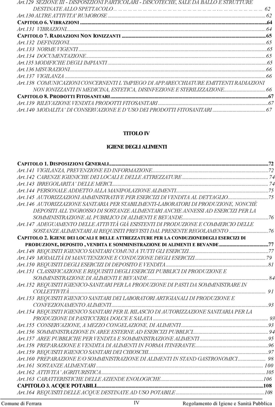 ..66 Art.137 VIGILANZA...66 Art.138 COMUNICAZIONI CONCERNENTI L IMPIEGO DI APPARECCHIATURE EMITTENTI RADIAZIONI NON IONIZZANTI IN MEDICINA, ESTETICA, DISINFEZIONE E STERILIZZAZIONE...66 CAPITOLO 8.