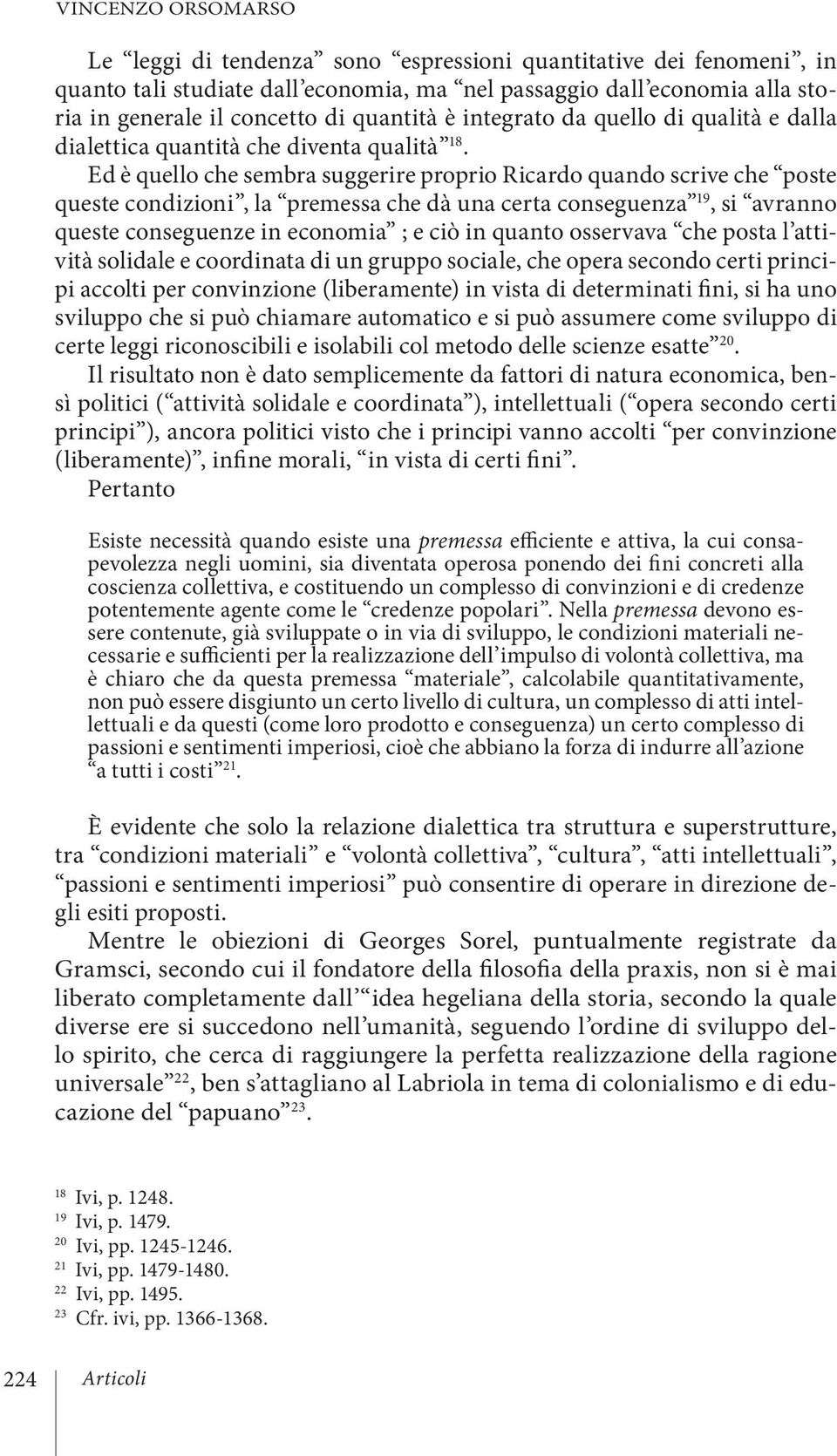 Ed è quello che sembra suggerire proprio Ricardo quando scrive che poste queste condizioni, la premessa che dà una certa conseguenza 19, si avranno queste conseguenze in economia ; e ciò in quanto