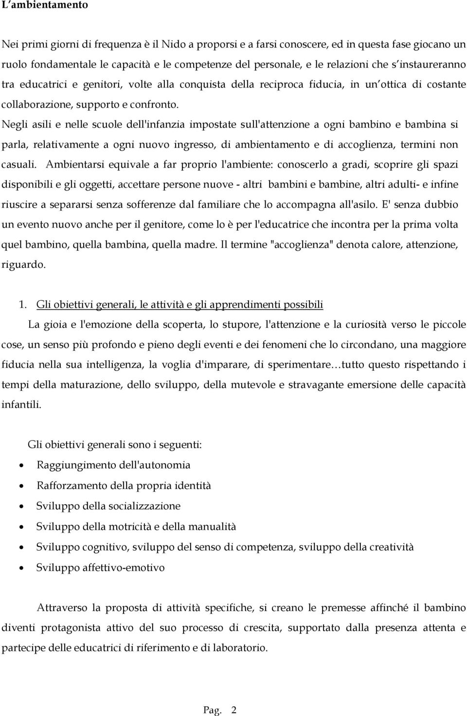 Negli asili e nelle scuole dell'infanzia impostate sull'attenzione a ogni bambino e bambina si parla, relativamente a ogni nuovo ingresso, di ambientamento e di accoglienza, termini non casuali.