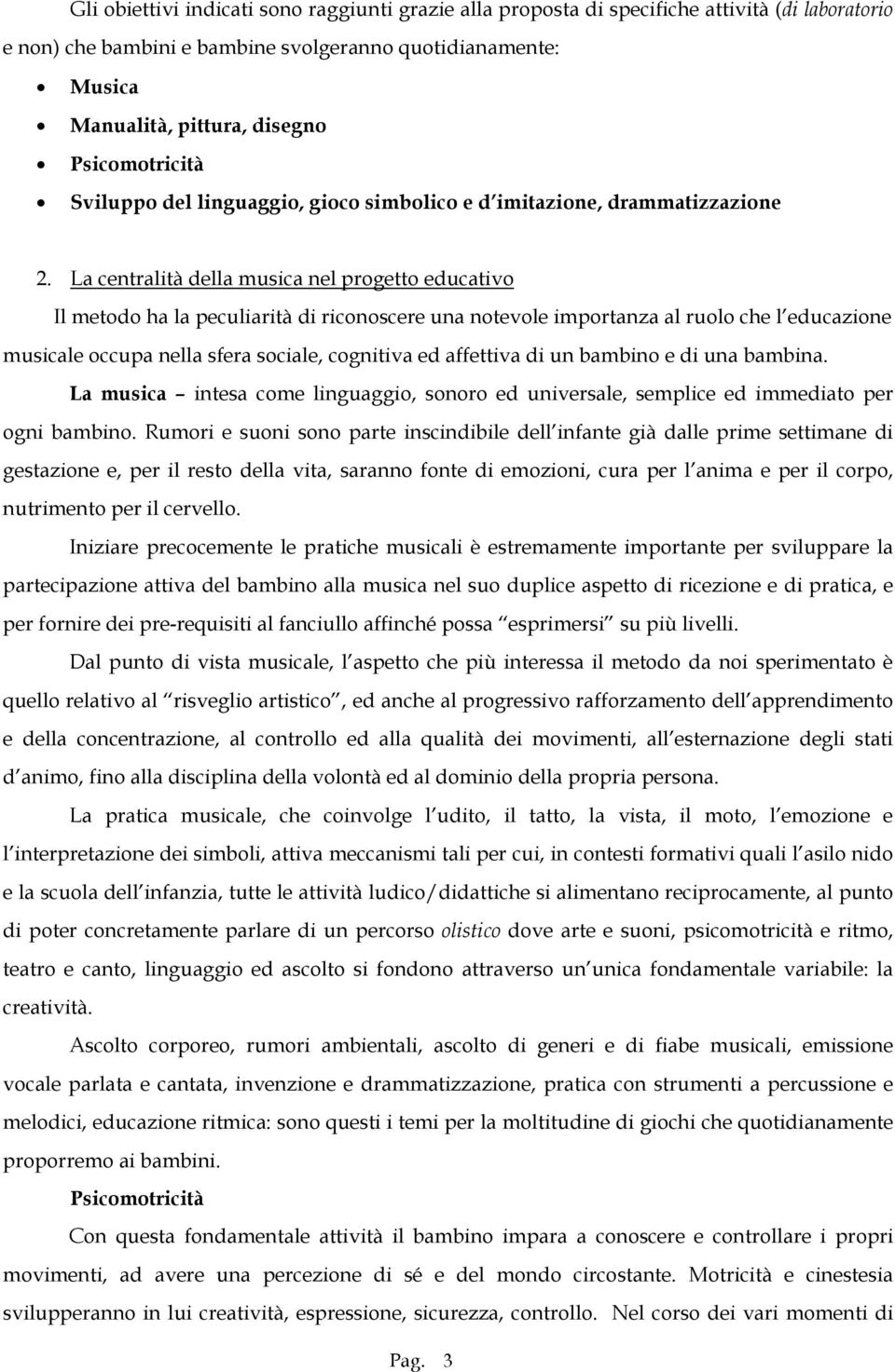 La centralità della musica nel progetto educativo Il metodo ha la peculiarità di riconoscere una notevole importanza al ruolo che l educazione musicale occupa nella sfera sociale, cognitiva ed