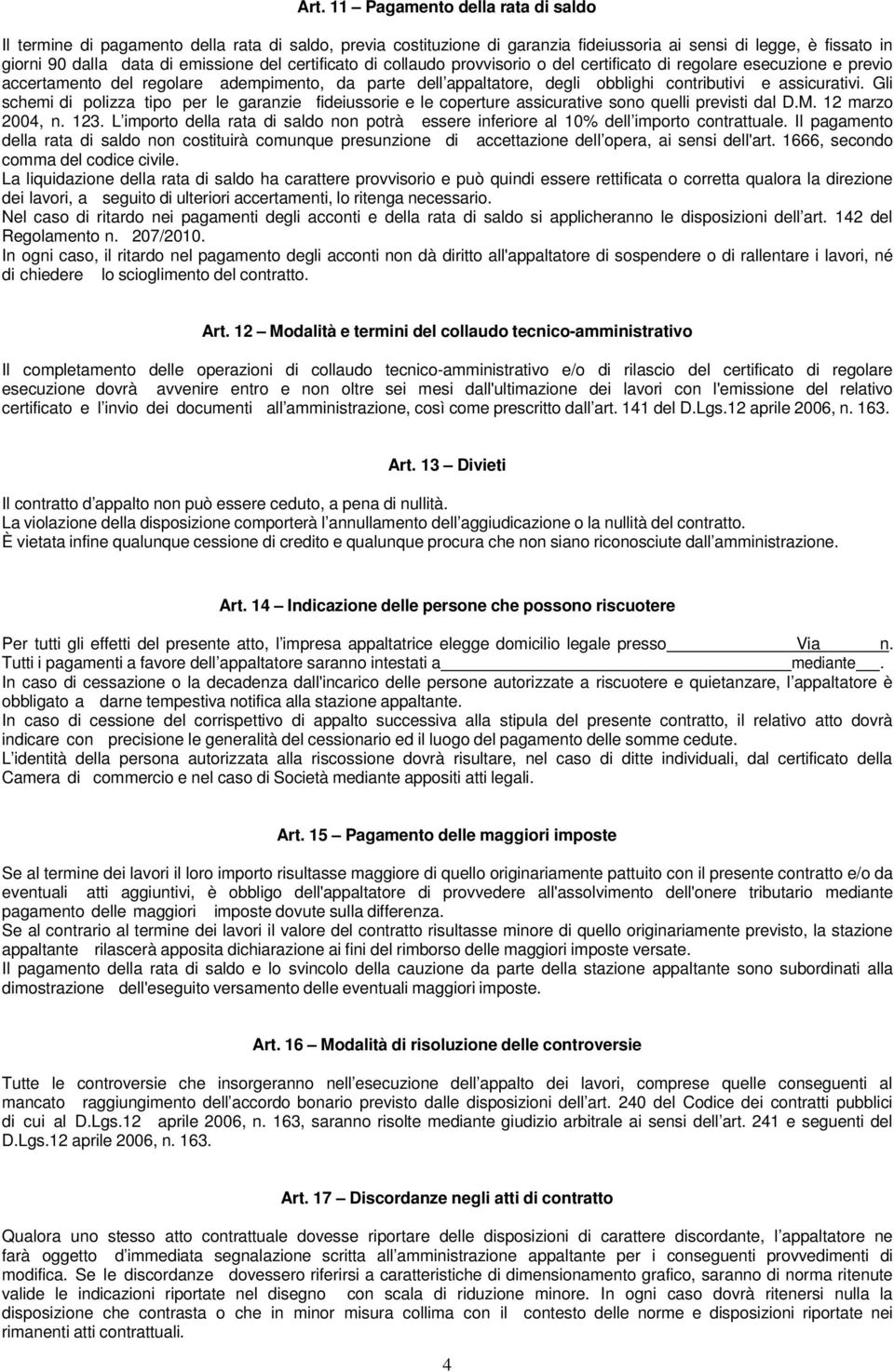 Gli schemi di polizza tipo per le garanzie fideiussorie e le coperture assicurative sono quelli previsti dal D.M. 12 marzo 2004, n. 123.