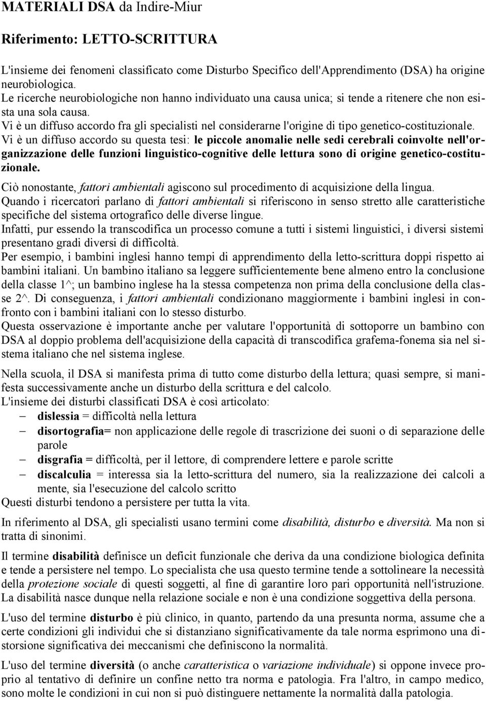 Vi è un diffuso accordo fra gli specialisti nel considerarne l'origine di tipo genetico-costituzionale.