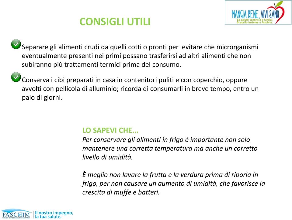 Conserva i cibi preparati in casa in contenitori puliti e con coperchio, oppure avvolti con pellicola di alluminio; ricorda di consumarli in breve tempo, entro un paio di giorni.