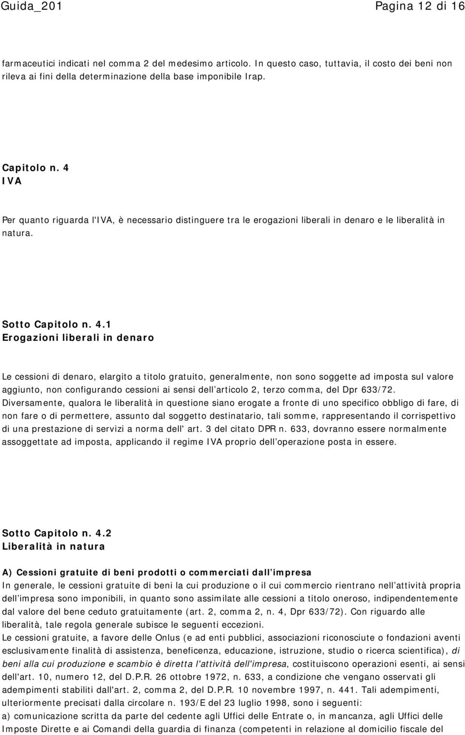 1 Erogazioni liberali in denaro Le cessioni di denaro, elargito a titolo gratuito, generalmente, non sono soggette ad imposta sul valore aggiunto, non configurando cessioni ai sensi dell articolo 2,