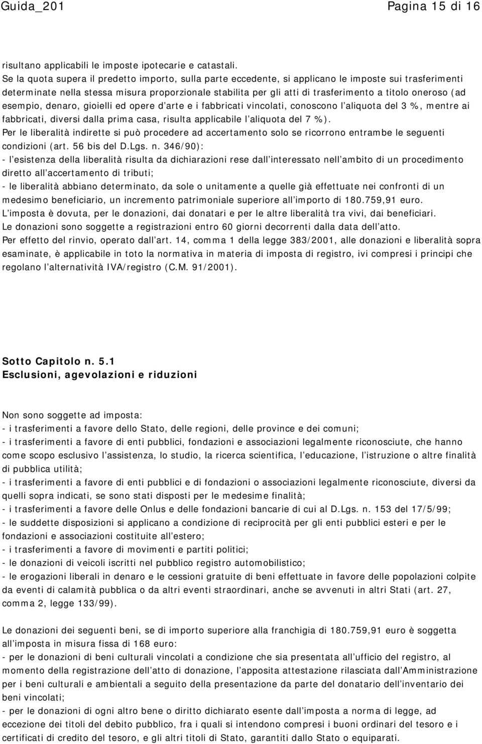 oneroso (ad esempio, denaro, gioielli ed opere d arte e i fabbricati vincolati, conoscono l aliquota del 3 %, mentre ai fabbricati, diversi dalla prima casa, risulta applicabile l aliquota del 7 %).