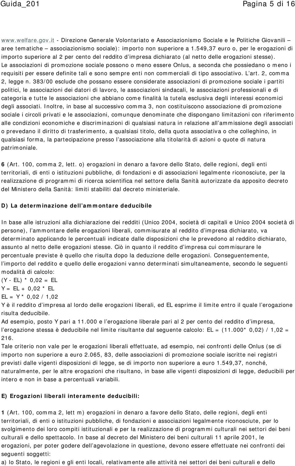 Le associazioni di promozione sociale possono o meno essere Onlus, a seconda che possiedano o meno i requisiti per essere definite tali e sono sempre enti non commerciali di tipo associativo. L art.