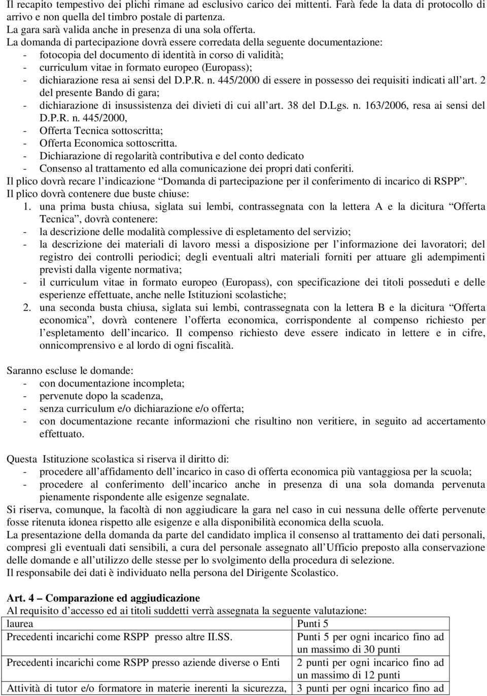 La domanda di partecipazione dovrà essere corredata della seguente documentazione: - fotocopia del documento di identità in corso di validità; - curriculum vitae in formato europeo (Europass); -