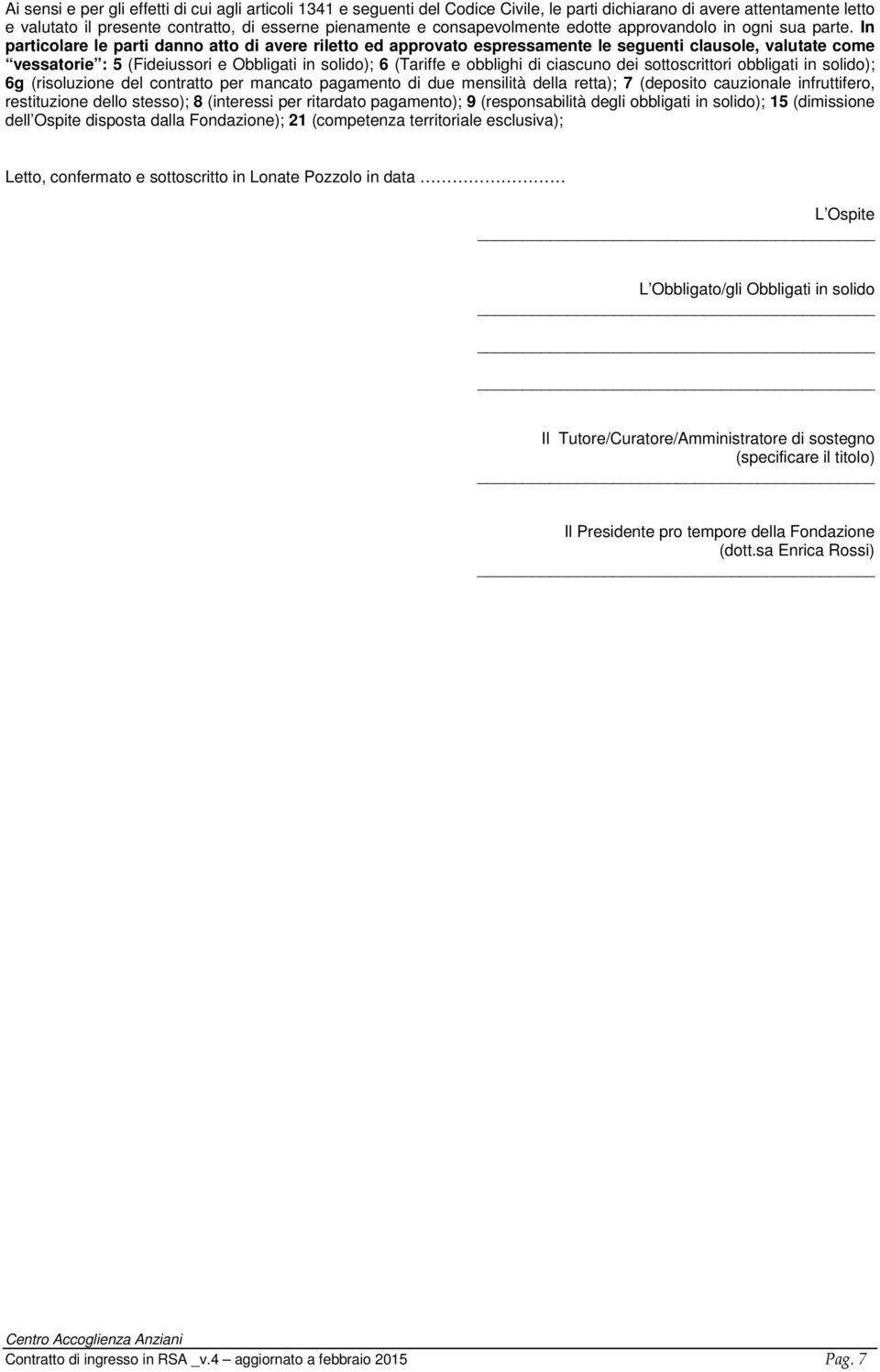 In particolare le parti danno atto di avere retto ed approvato espressamente le seguenti clausole, valutate come vessatorie : 5 (Fideiussori e Obbligati in solido); 6 (Tariffe e obblighi di ciascuno