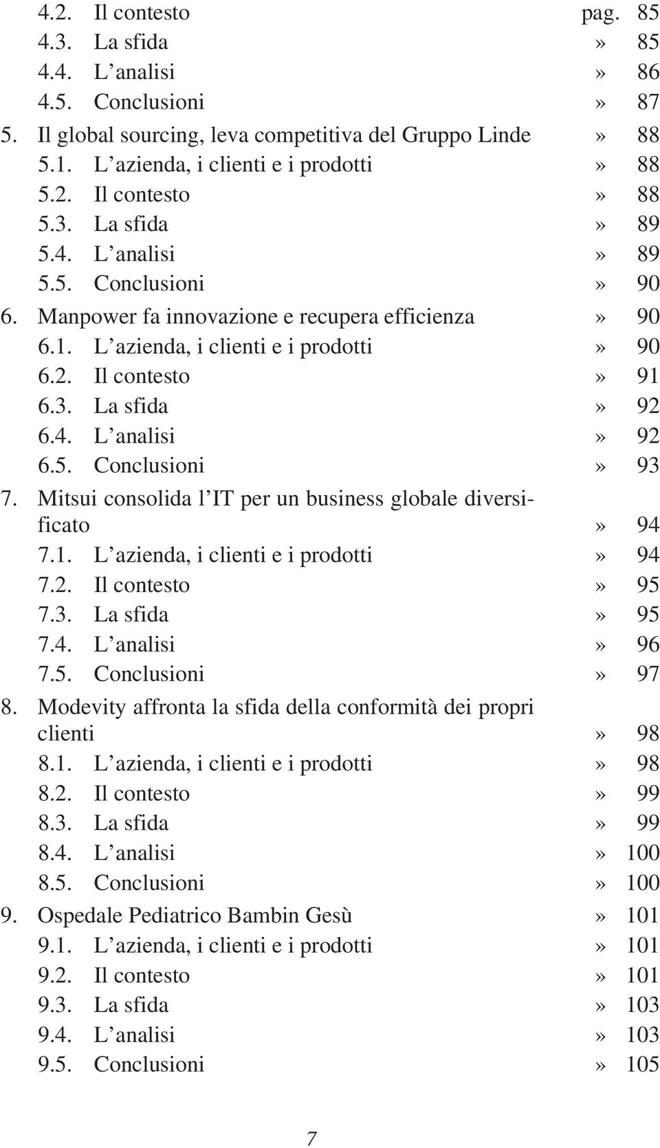 5. Conclusioni» 93 7. Mitsui consolida l IT per un business globale diversificato» 94 7.1. L azienda, i clienti e i prodotti» 94 7.2. Il contesto» 95 7.3. La sfida» 95 7.4. L analisi» 96 7.5. Conclusioni» 97 8.