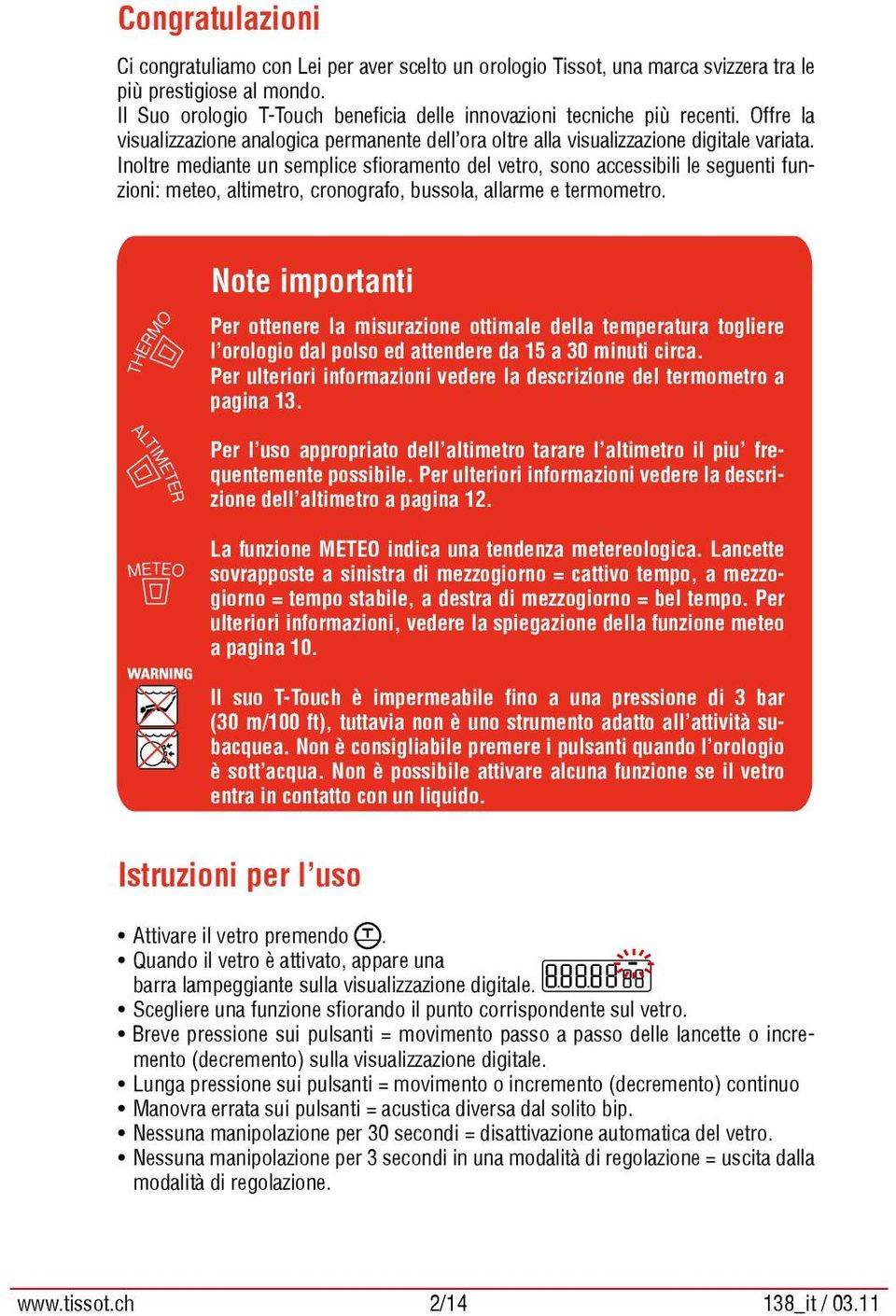 Inoltre mediante un semplice sfioramento del vetro, sono accessibili le seguenti funzioni: meteo, altimetro, cronografo, bussola, allarme e termometro.