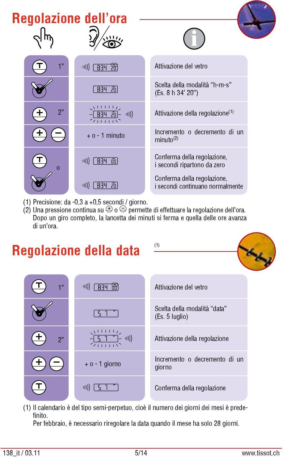 continuano normalmente (1) Precisione: da -0,3 a +0,5 secondi / giorno. (2) Una pressione continua su o permette di effettuare la regolazione dell ora.