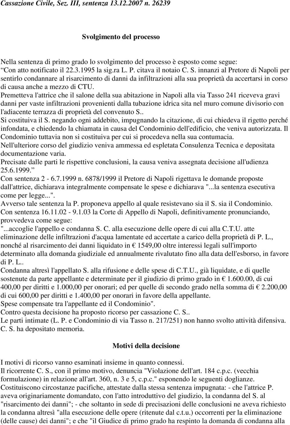 Premetteva l'attrice che il salone della sua abitazione in Napoli alla via Tasso 241 riceveva gravi danni per vaste infiltrazioni provenienti dalla tubazione idrica sita nel muro comune divisorio con