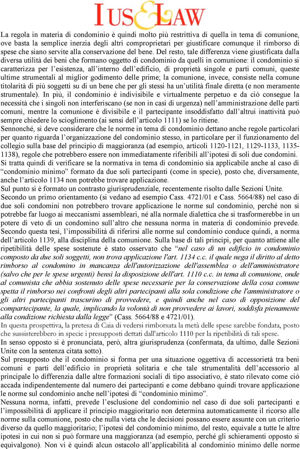 Del resto, tale differenza viene giustificata dalla diversa utilità dei beni che formano oggetto di condominio da quelli in comunione: il condominio si caratterizza per l esistenza, all interno dell