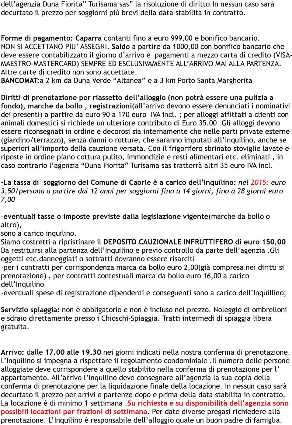 Saldo a partire da 1000,00 con bonifico bancario che deve essere contabilizzato il giorno d arrivo e pagamenti a mezzo carta di credito (VISA- MAESTRO-MASTERCARD) SEMPRE ED ESCLUSIVAMENTE ALL ARRIVO