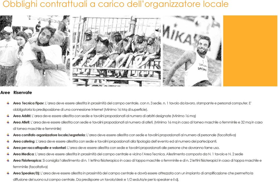 Area Arbitri: L area deve essere allestita con sedie e tavolini proporzionati al numero di arbitri designate (Minimo 16 mq) Area Atleti: L area deve essere allestita con sedie e tavolini