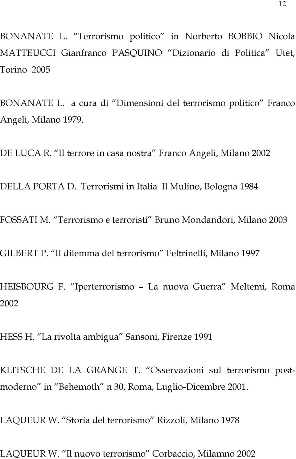 Terrorismi in Italia Il Mulino, Bologna 1984 FOSSATI M. Terrorismo e terroristi Bruno Mondandori, Milano 2003 GILBERT P. Il dilemma del terrorismo Feltrinelli, Milano 1997 HEISBOURG F.