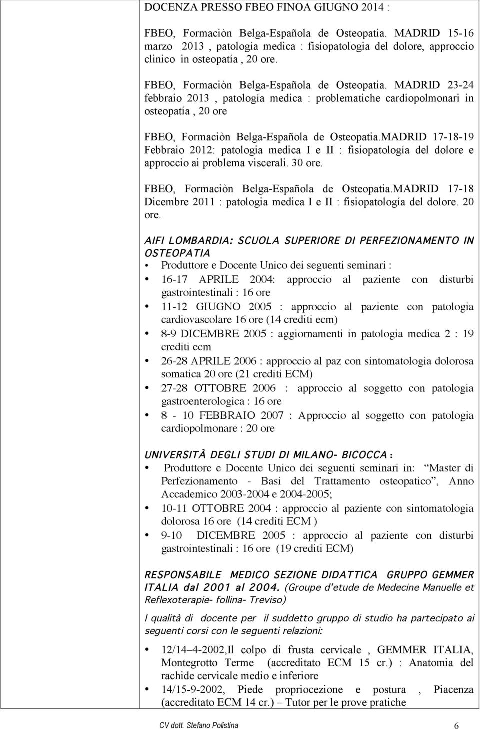 MADRID 17-18-19 Febbraio 2012: patologia medica I e II : fisiopatología del dolore e approccio ai problema viscerali. 30 ore. FBEO, Formaciòn Belga-Española de Osteopatia.