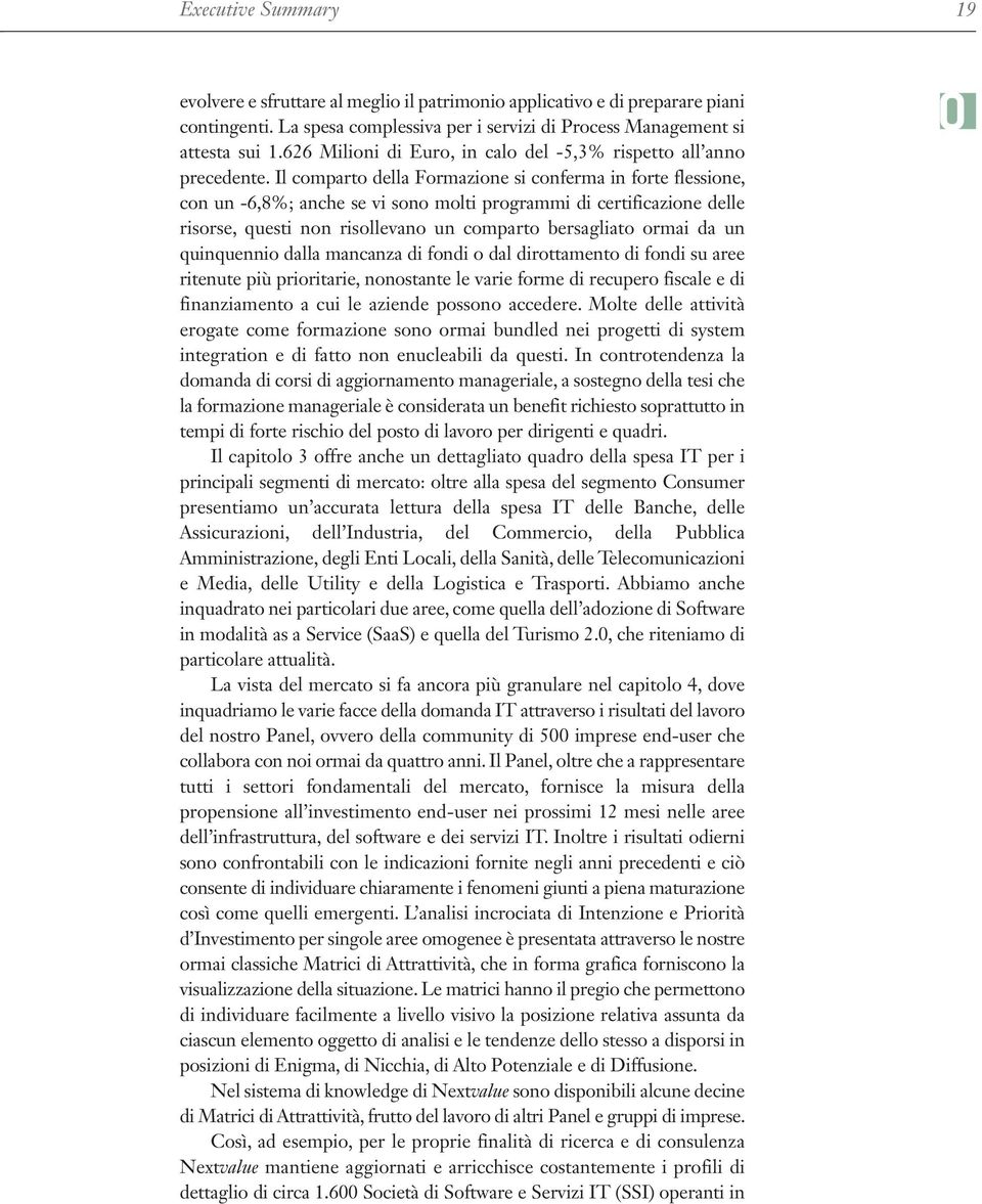 Il comparto della Formazione si conferma in forte flessione, con un -6,8%; anche se vi sono molti programmi di certificazione delle risorse, questi non risollevano un comparto bersagliato ormai da un