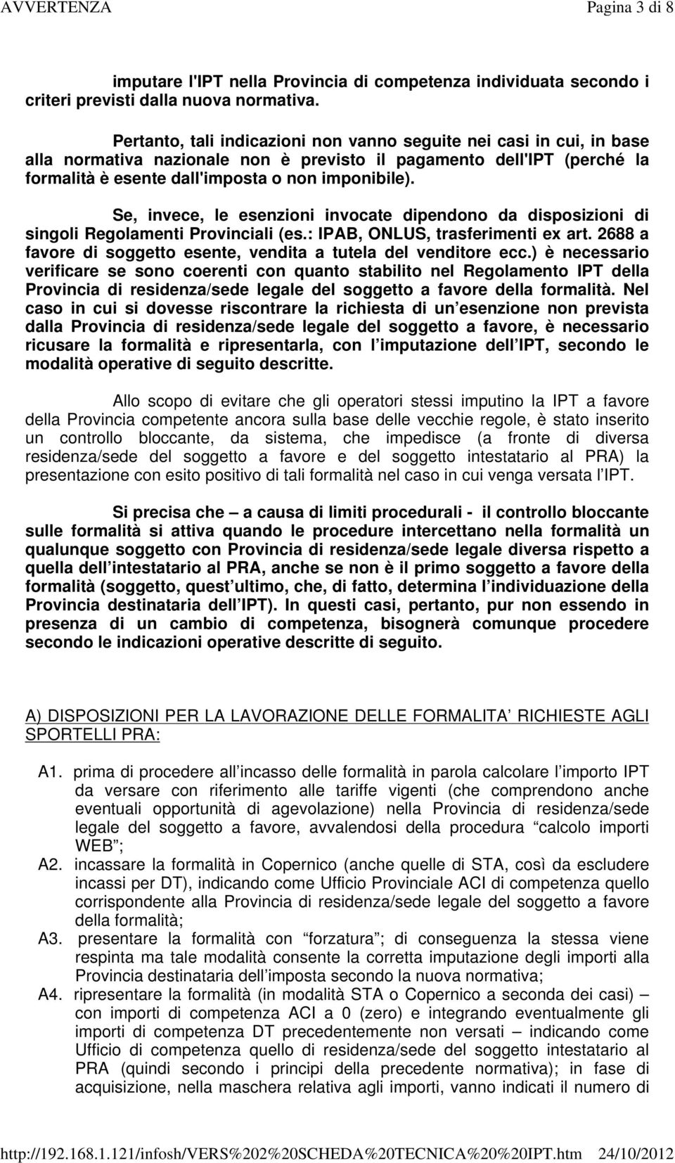 Se, invece, le esenzioni invocate dipendono da disposizioni di singoli Regolamenti Provinciali (es.: IPAB, ONLUS, trasferimenti ex art.