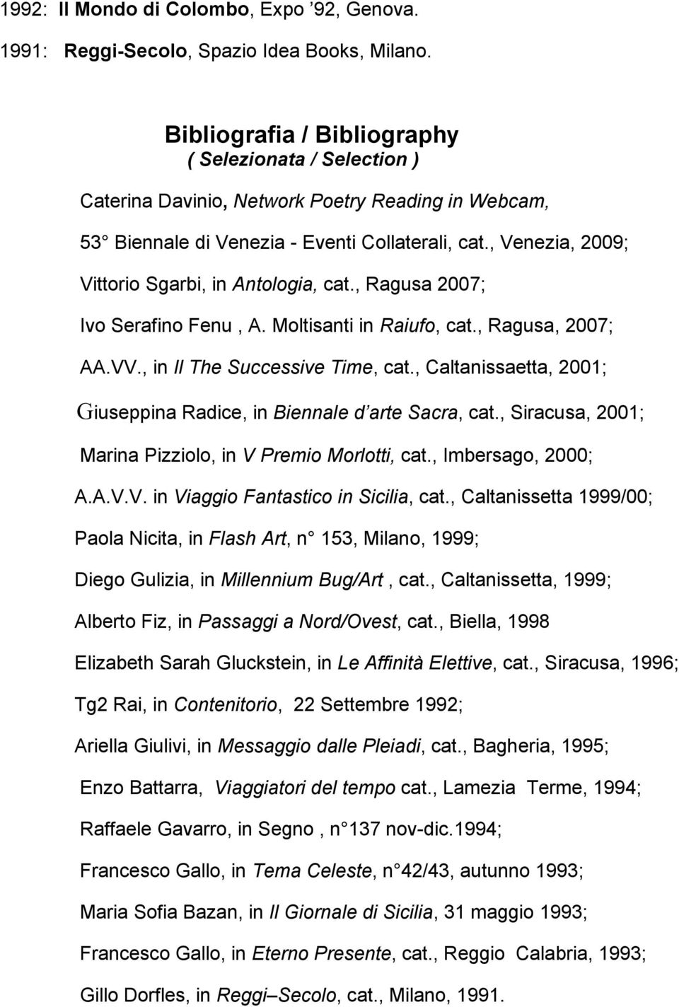 , Venezia, 2009; Vittorio Sgarbi, in Antologia, cat., Ragusa 2007; Ivo Serafino Fenu, A. Moltisanti in Raiufo, cat., Ragusa, 2007; AA.VV., in Il The Successive Time, cat.
