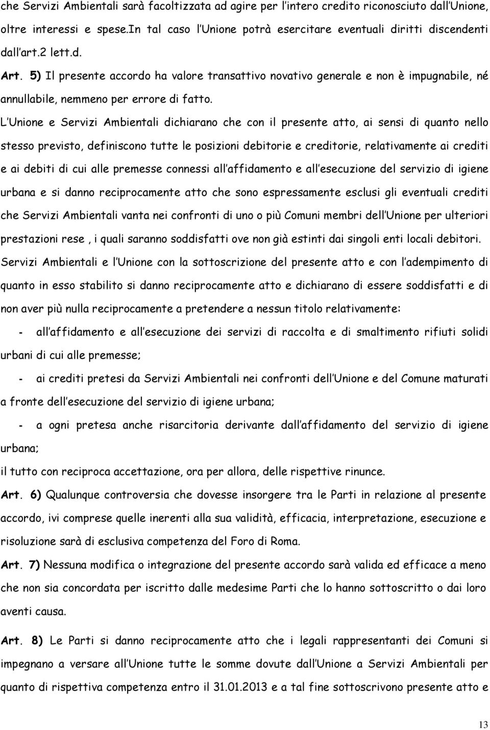 L Unione e Servizi Ambientali dichiarano che con il presente atto, ai sensi di quanto nello stesso previsto, definiscono tutte le posizioni debitorie e creditorie, relativamente ai crediti e ai