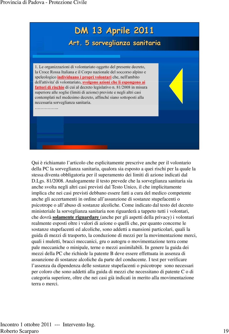 Analogamente il testo prevede che la sorveglianza sanitaria sia anche svolta negli altri casi previsti dal Testo Unico, il che implicitamente implica che nei casi previsti debbano essere fatti a cura