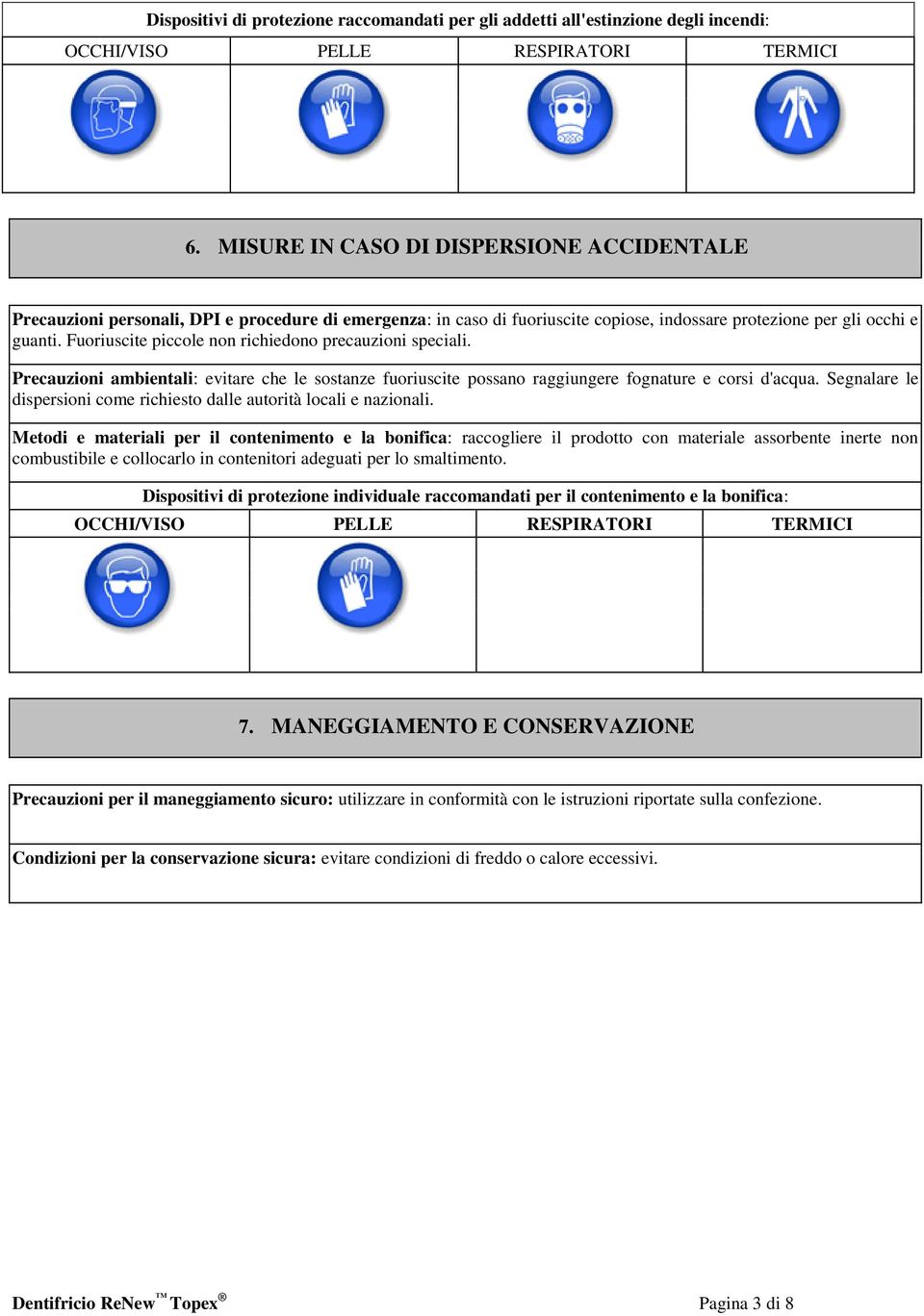 Fuoriuscite piccole non richiedono precauzioni speciali. Precauzioni ambientali: evitare che le sostanze fuoriuscite possano raggiungere fognature e corsi d'acqua.