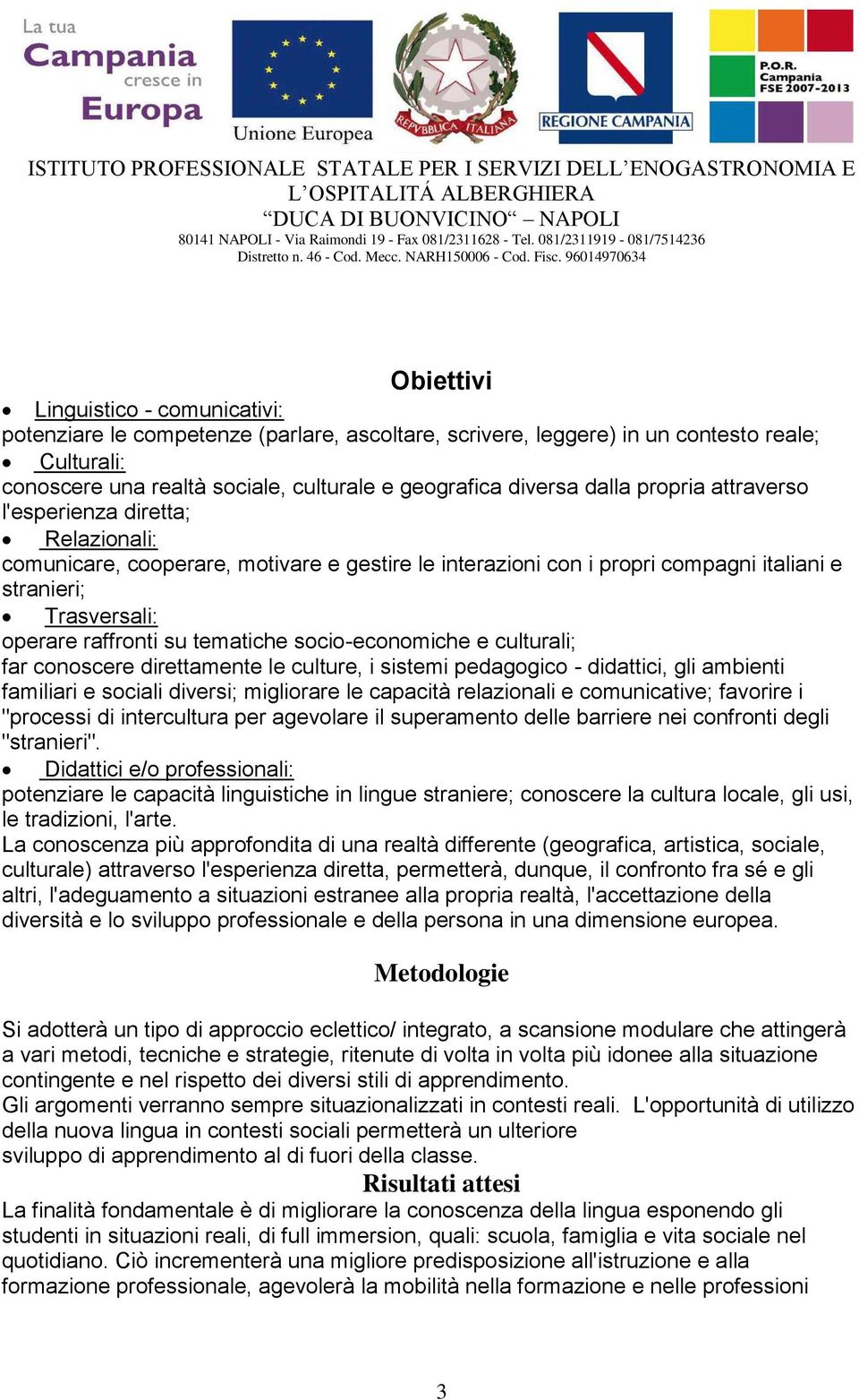 tematiche socio-economiche e culturali; far conoscere direttamente le culture, i sistemi pedagogico - didattici, gli ambienti familiari e sociali diversi; migliorare le capacità relazionali e