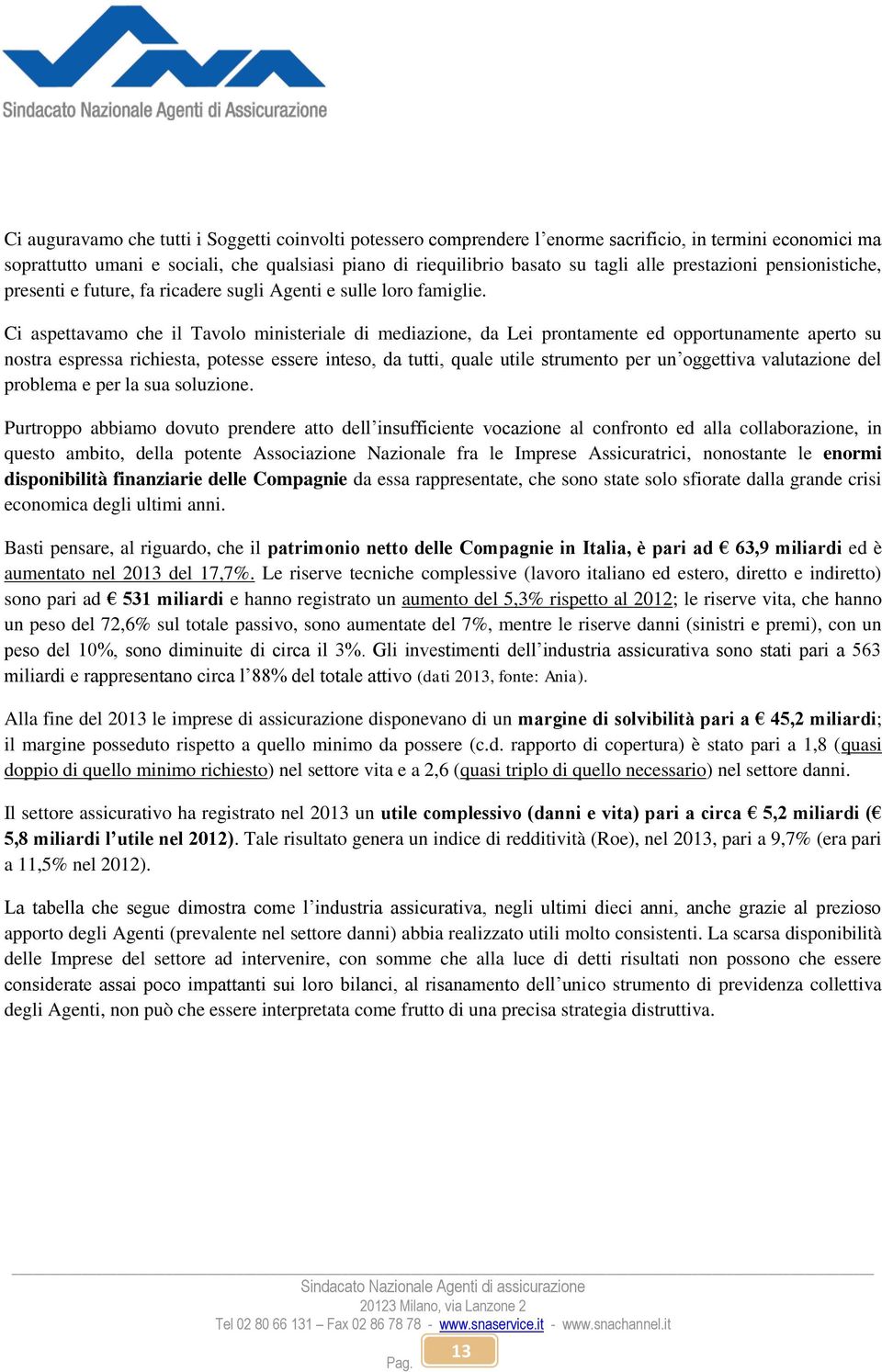 Ci aspettavamo che il Tavolo ministeriale di mediazione, da Lei prontamente ed opportunamente aperto su nostra espressa richiesta, potesse essere inteso, da tutti, quale utile strumento per un