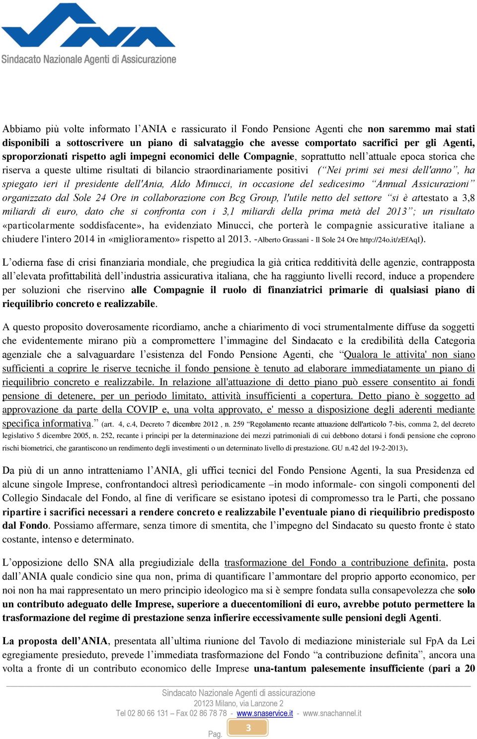 mesi dell'anno, ha spiegato ieri il presidente dell'ania, Aldo Minucci, in occasione del sedicesimo Annual Assicurazioni organizzato dal Sole 24 Ore in collaborazione con Bcg Group, l'utile netto del