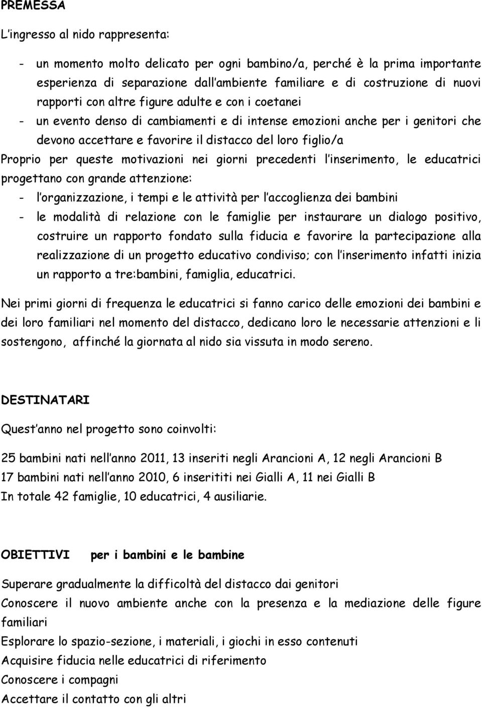 queste motivazioni nei giorni precedenti l inserimento, le educatrici progettano con grande attenzione: - l organizzazione, i tempi e le attività per l accoglienza dei bambini - le modalità di