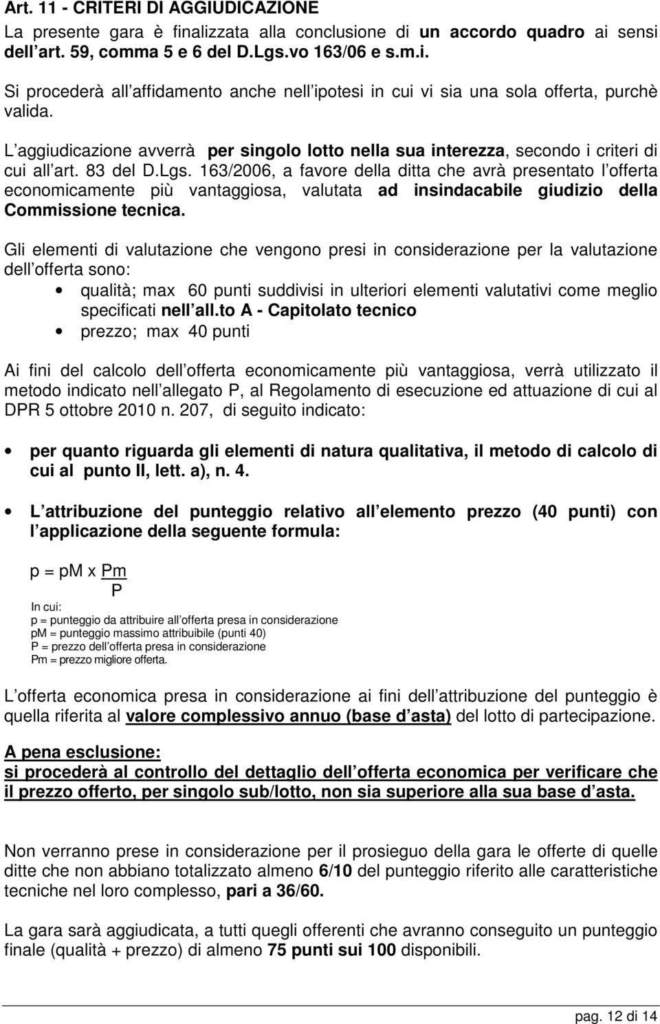 163/2006, a favore della ditta che avrà presentato l offerta economicamente più vantaggiosa, valutata ad insindacabile giudizio della Commissione tecnica.