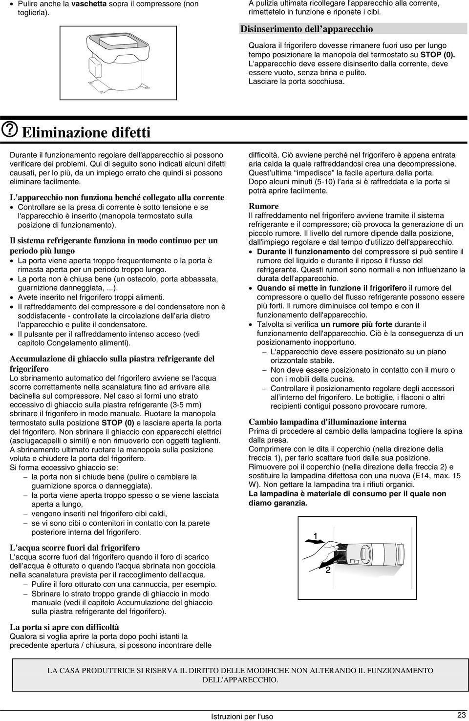 L'apparecchio deve essere disinserito dalla corrente, deve essere vuoto, senza brina e pulito. Lasciare la porta socchiusa.