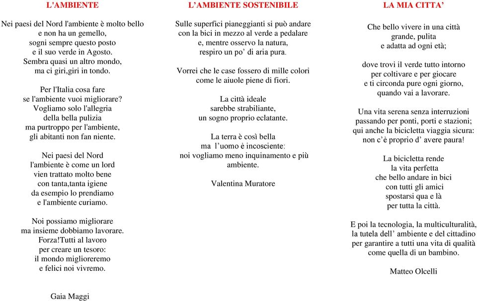 Nei paesi del Nord l'ambiente è come un lord vien trattato molto bene con tanta,tanta igiene da esempio lo prendiamo e l'ambiente curiamo. Noi possiamo migliorare ma insieme dobbiamo lavorare. Forza!