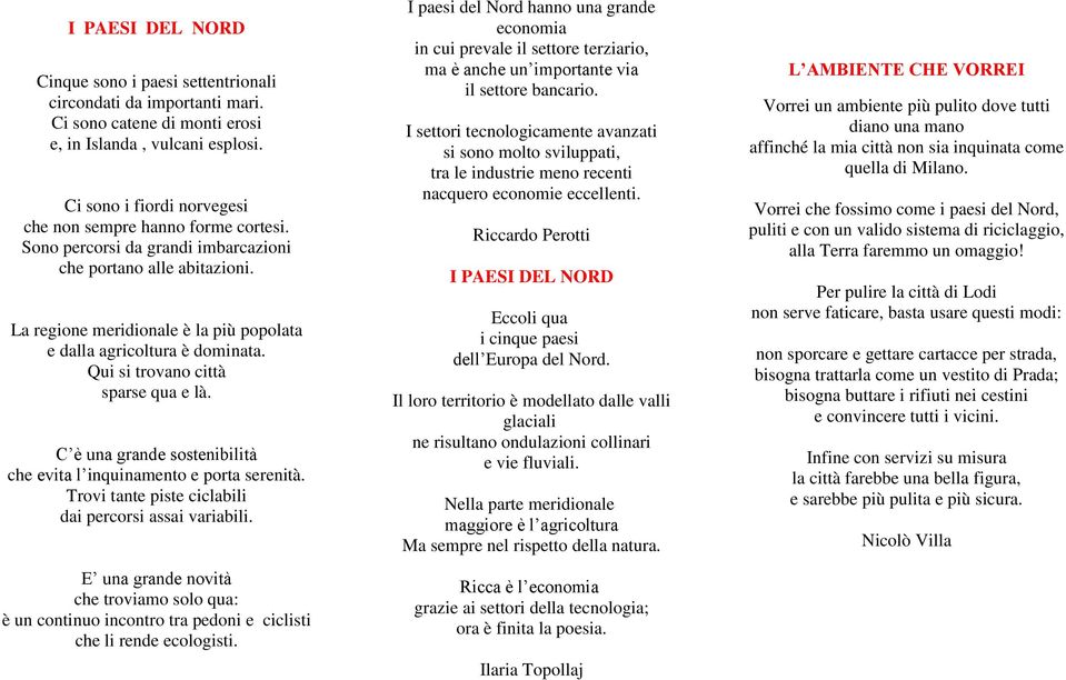 La regione meridionale è la più popolata e dalla agricoltura è dominata. Qui si trovano città sparse qua e là. C è una grande sostenibilità che evita l inquinamento e porta serenità.