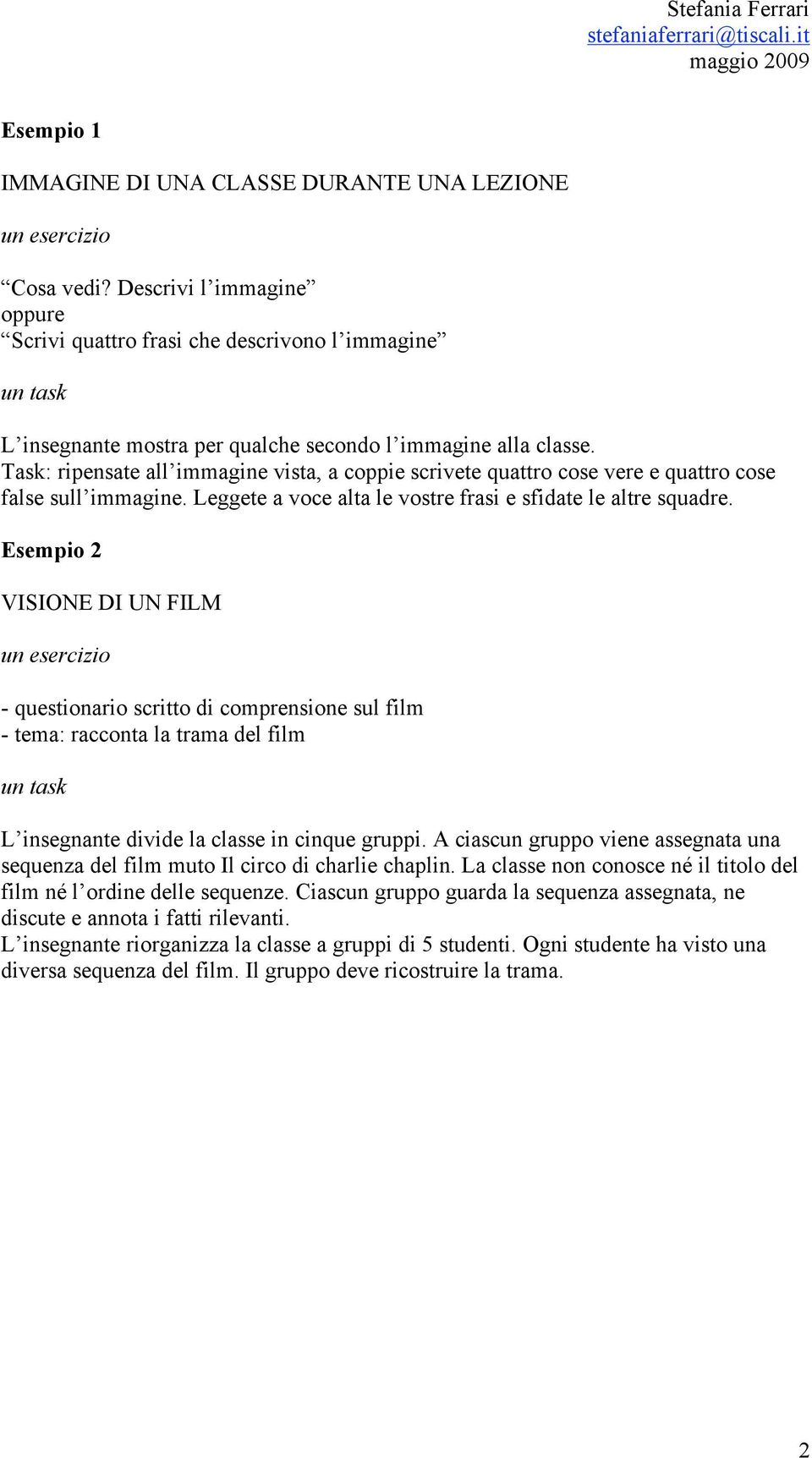 Task: ripensate all immagine vista, a coppie scrivete quattro cose vere e quattro cose false sull immagine. Leggete a voce alta le vostre frasi e sfidate le altre squadre.