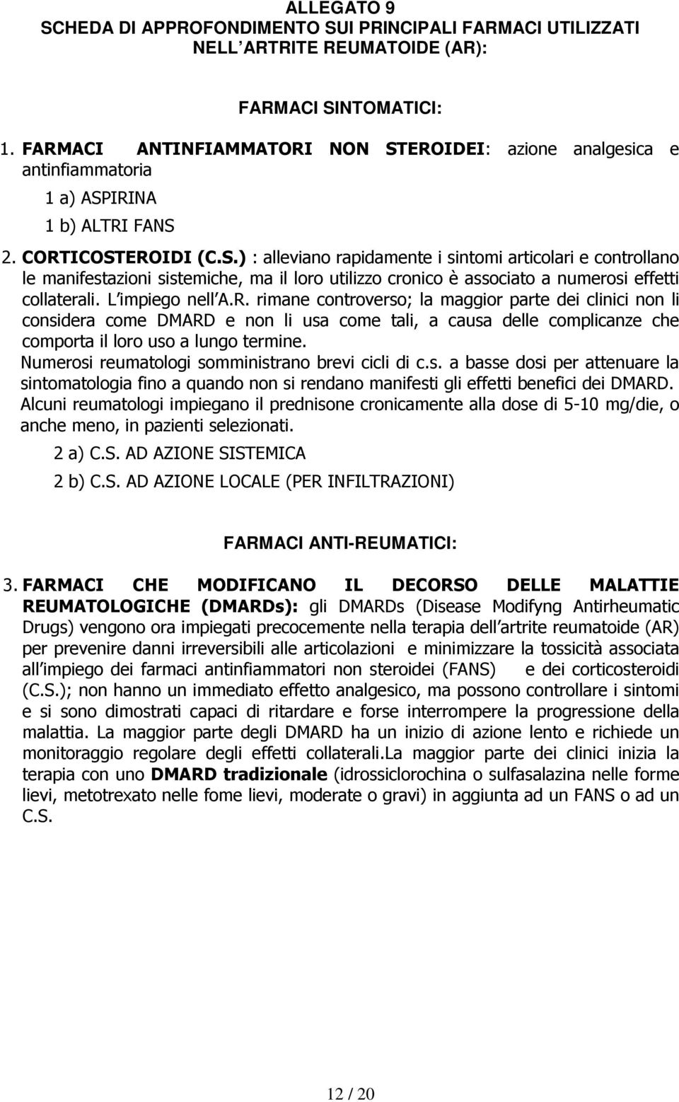 L impiego nell A.R. rimane controverso; la maggior parte dei clinici non li considera come DMARD e non li usa come tali, a causa delle complicanze che comporta il loro uso a lungo termine.