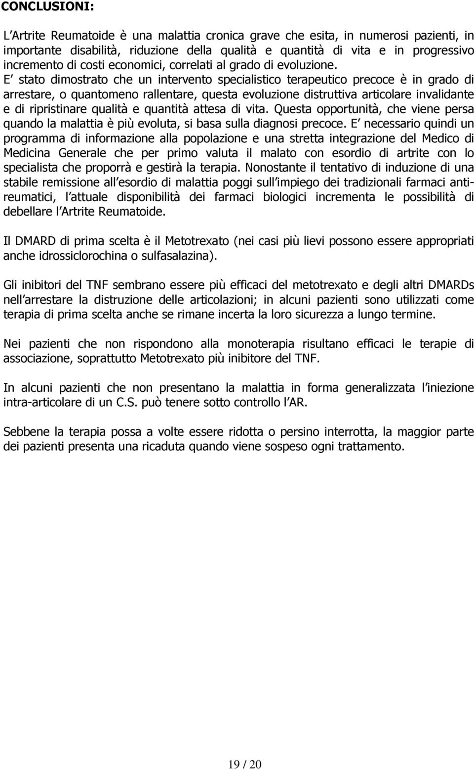 E stato dimostrato che un intervento specialistico terapeutico precoce è in grado di arrestare, o quantomeno rallentare, questa evoluzione distruttiva articolare invalidante e di ripristinare qualità